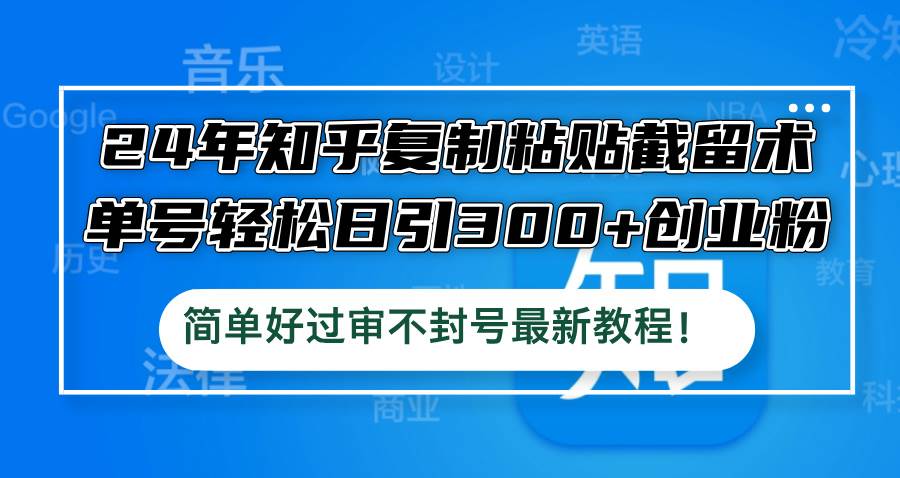 (12601期)24年知乎复制粘贴截留术,单号轻松日引300+创业粉,简单好过审不封号最...网创吧-网创项目资源站-副业项目-创业项目-搞钱项目网创吧