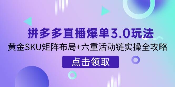 (14192期)拼多多直播爆单3.0玩法解析,黄金SKU矩阵布局+六重活动链实操全攻略网创吧-网创项目资源站-副业项目-创业项目-搞钱项目网创吧