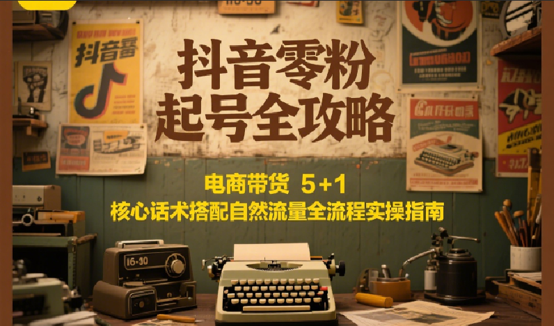 抖音零粉起号全攻略:电商带货 5+1 核心话术搭配自然流量全流程实操指南网创吧-网创项目资源站-副业项目-创业项目-搞钱项目网创吧