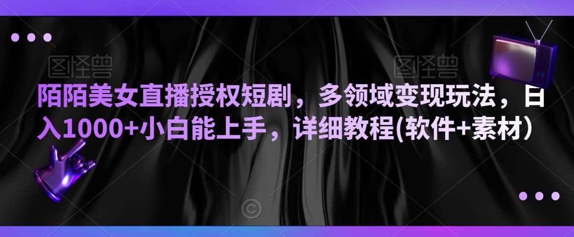 陌陌美女直播授权短剧,多领域变现玩法,日入1000+小白能上手,详细教程(软件+素材)【揭秘】网创吧-网创项目资源站-副业项目-创业项目-搞钱项目网创吧