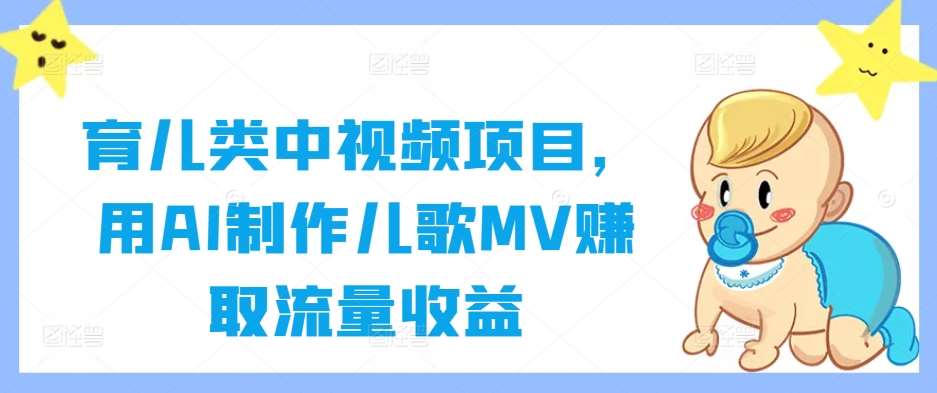 育儿类中视频项目,用AI制作儿歌MV赚取流量收益网创吧-网创项目资源站-副业项目-创业项目-搞钱项目网创吧