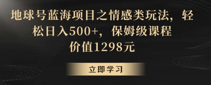 地球号蓝海项目之情感类玩法,轻松日入500+,保姆级课程【揭秘】网创吧-网创项目资源站-副业项目-创业项目-搞钱项目网创吧