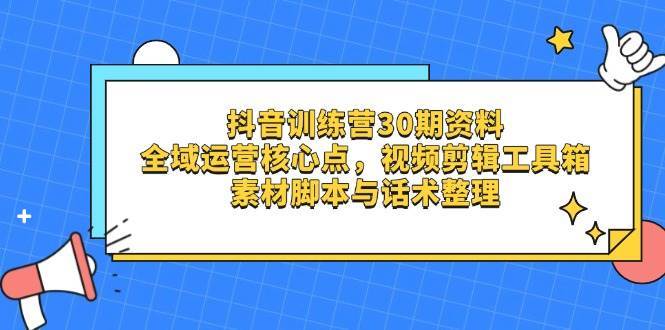 抖音训练营30期资料,全域运营核心点,视频剪辑工具箱 素材脚本与话术整理网创吧-网创项目资源站-副业项目-创业项目-搞钱项目网创吧