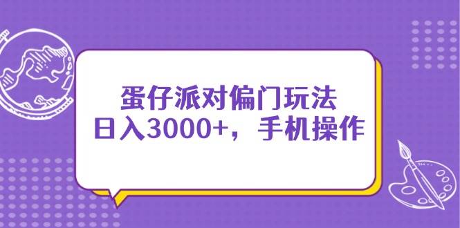 (14423期)蛋仔派对偏门玩法,日入3000+,手机操作网创吧-网创项目资源站-副业项目-创业项目-搞钱项目网创吧