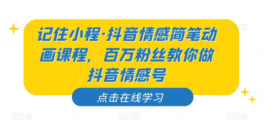 记住小程·抖音情感简笔动画课程，百万粉丝教你做抖音情感号网创吧-网创项目资源站-副业项目-创业项目-搞钱项目网创吧