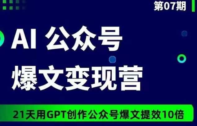 AI公众号爆文变现营07期,21天用GPT创作爆文提效10倍网创吧-网创项目资源站-副业项目-创业项目-搞钱项目网创吧