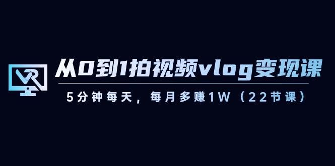 (8599期)从0到1拍视频vlog-变现课,5分钟每天,每月多赚1W(22节课)网创吧-网创项目资源站-副业项目-创业项目-搞钱项目网创吧