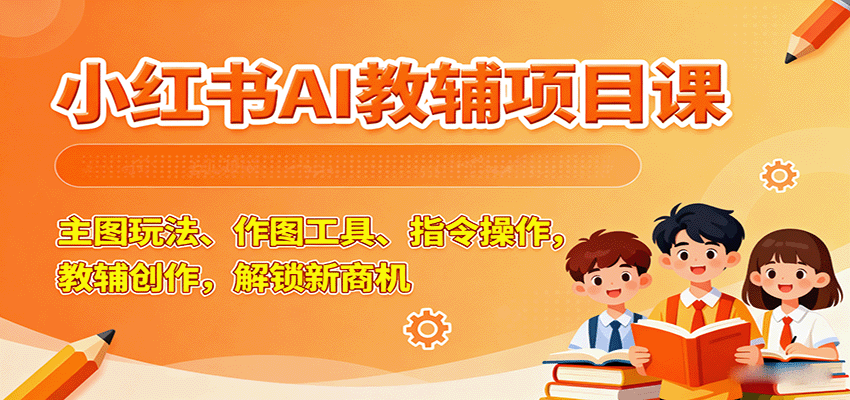 小红书AI教辅项目课，主图玩法、作图工具、指令操作，教辅创作，解锁新商机网创吧-网创项目资源站-副业项目-创业项目-搞钱项目网创吧