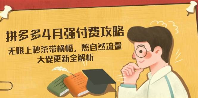 (14379期)拼多多4月强付费攻略,无限上秒杀带横幅,憋自然流量,大促更新全解析网创吧-网创项目资源站-副业项目-创业项目-搞钱项目网创吧