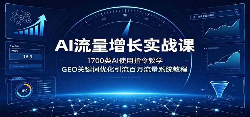 AI流量增长实战课：1700类AI使用指令教学，GEO关键词优化引流百万流量系统教程网创吧-网创项目资源站-副业项目-创业项目-搞钱项目网创吧