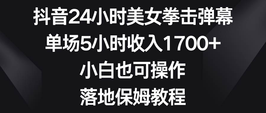 (8715期)抖音24小时美女拳击弹幕,单场5小时收入1700+,小白也可操作,落地保姆教程网创吧-网创项目资源站-副业项目-创业项目-搞钱项目网创吧