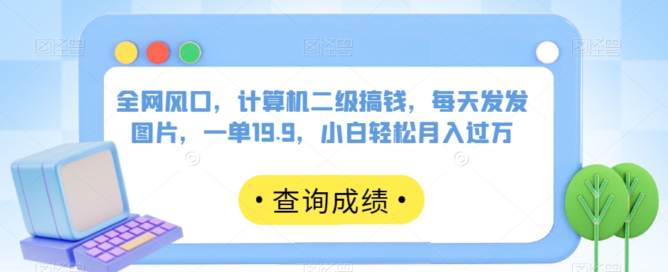 全网风口,计算机二级搞钱,每天发发图片,一单19.9,小白轻松月入过万【揭秘】网创吧-网创项目资源站-副业项目-创业项目-搞钱项目网创吧