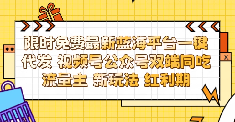 最新蓝海平台一键代发项目 从未有过的全新躺赚模式 限时免费 视频号+公众号 双端同吃流量主 新玩法 红利期网创吧-网创项目资源站-副业项目-创业项目-搞钱项目网创吧