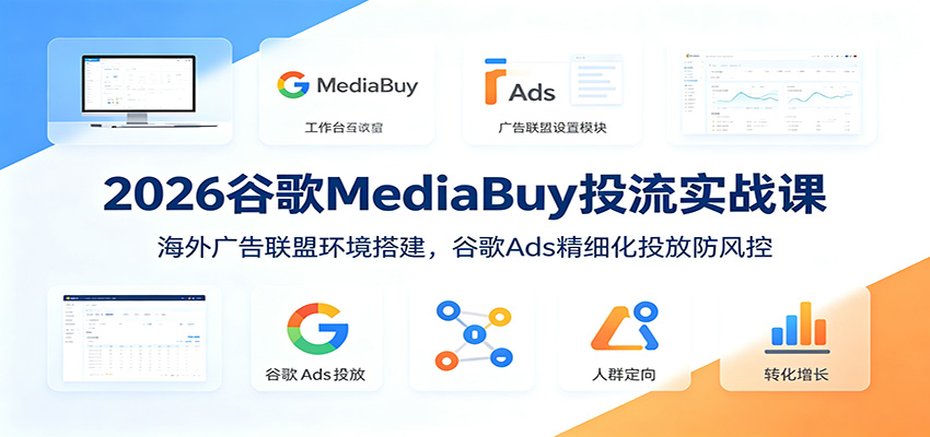 2026谷歌MediaBuy投流实战课:海外广告联盟环境搭建,谷歌Ads精细化投放防风控网创吧-网创项目资源站-副业项目-创业项目-搞钱项目网创吧