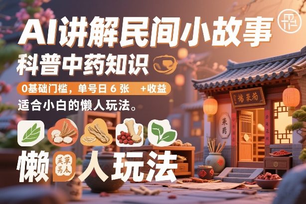 AI讲解民间小故事,科普中药知识,0基础门槛,单号日6张+收益,适合小白的懒人玩法网创吧-网创项目资源站-副业项目-创业项目-搞钱项目网创吧