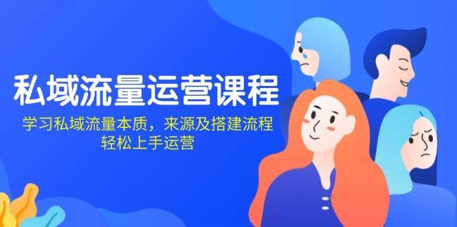 私域流量运营课程:学习私域流量本质,来源及搭建流程,轻松上手运营网创吧-网创项目资源站-副业项目-创业项目-搞钱项目网创吧