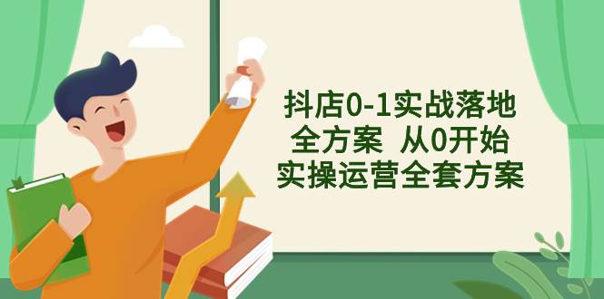 (8280期)抖店0-1实战落地全方案 从0开始实操运营全套方案,解决售前、售中、售...网创吧-网创项目资源站-副业项目-创业项目-搞钱项目网创吧