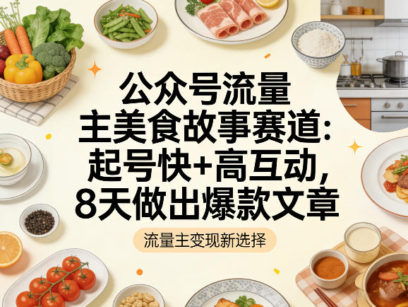 公众号流量主之美食故事赛道,起号快+高互动,8天就能做出爆款文章网创吧-网创项目资源站-副业项目-创业项目-搞钱项目网创吧