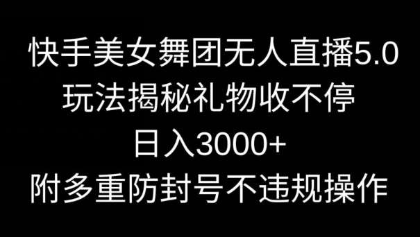 快手美女舞团无人直播5.0玩法,礼物收不停,日入3000+,内附多重防封号不违规操作【揭秘】网创吧-网创项目资源站-副业项目-创业项目-搞钱项目网创吧