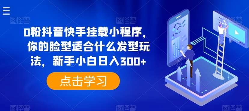 0粉抖音快手挂载小程序,你的脸型适合什么发型玩法,新手小白日入300+【揭秘】网创吧-网创项目资源站-副业项目-创业项目-搞钱项目网创吧