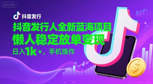 抖音发行人全新蓝海项目,懒人稳定放单变现,,日入1k+,手机操作【揭秘】网创吧-网创项目资源站-副业项目-创业项目-搞钱项目网创吧