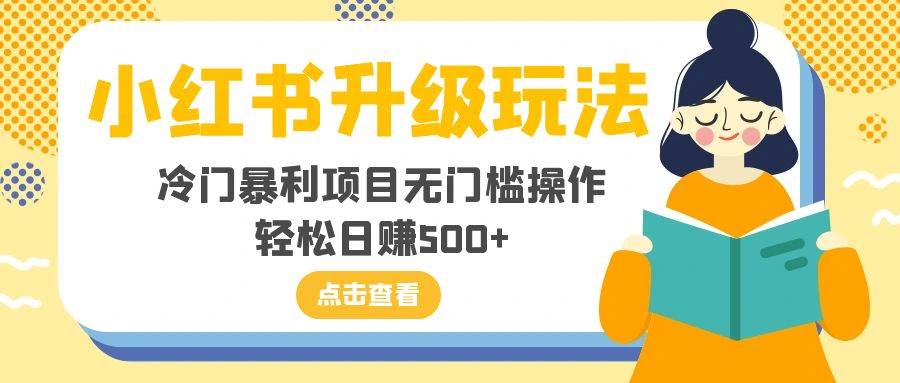 （8014期）小红书升级玩法，冷门暴利项目无门槛操作，轻松日赚500+网创吧-网创项目资源站-副业项目-创业项目-搞钱项目网创吧