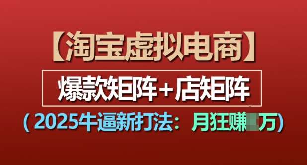 淘宝虚拟电商,2025牛逼新打法:爆款矩阵+店矩阵,月入过万网创吧-网创项目资源站-副业项目-创业项目-搞钱项目网创吧