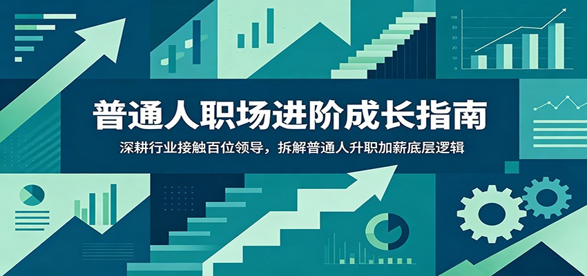 普通人职场进阶成长指南：深耕行业接触百位领导，拆解普通人升职加薪底层逻辑网创吧-网创项目资源站-副业项目-创业项目-搞钱项目网创吧