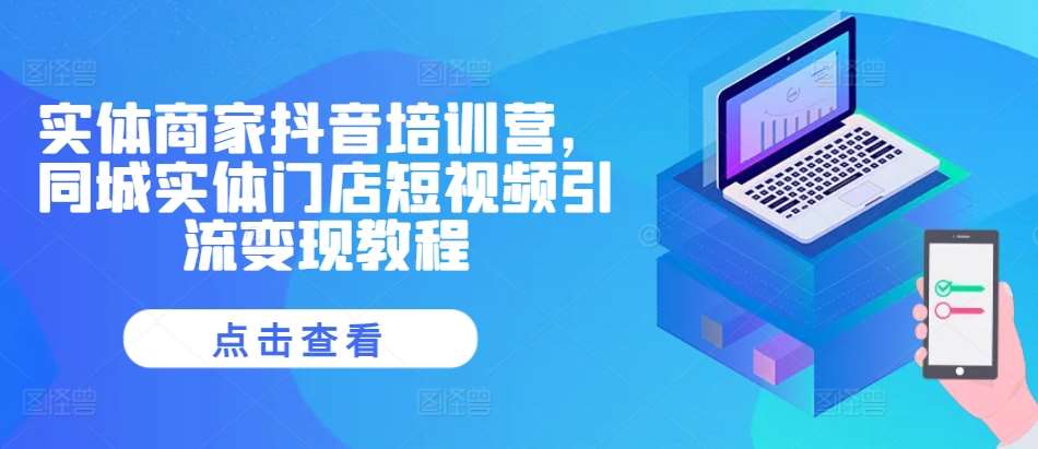 实体商家抖音培训营,同城实体门店短视频引流变现教程网创吧-网创项目资源站-副业项目-创业项目-搞钱项目网创吧