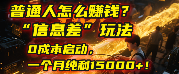 普通人怎么赚钱？2025年马哥揭秘“信息差”玩法：0成本启动，一个月纯利15000+！网创吧-网创项目资源站-副业项目-创业项目-搞钱项目网创吧