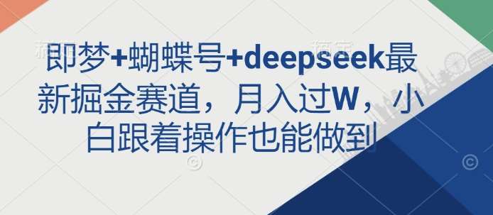 即梦+蝴蝶号+deepseek最新掘金赛道,月入过W,小白跟着操作也能做到网创吧-网创项目资源站-副业项目-创业项目-搞钱项目网创吧