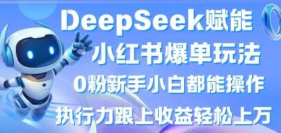 DeepSeek赋能小红书爆单玩法0粉新手小白都能操作,执行力跟上收益轻松上W,懒人勿做网创吧-网创项目资源站-副业项目-创业项目-搞钱项目网创吧