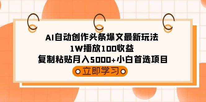 (9260期)AI自动创作头条爆文最新玩法 1W播放100收益 复制粘贴月入5000+小白首选项目网创吧-网创项目资源站-副业项目-创业项目-搞钱项目网创吧