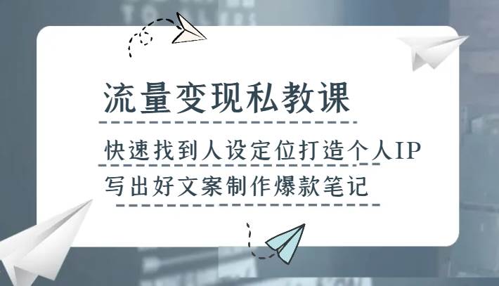 流量变现私教课,快速找到人设定位打造个人IP,写出好文案制作爆款笔记网创吧-网创项目资源站-副业项目-创业项目-搞钱项目网创吧