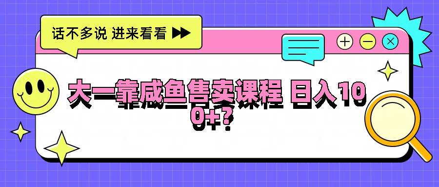 大一靠咸鱼售卖课程日入100+,没有任何门槛,有手就行网创吧-网创项目资源站-副业项目-创业项目-搞钱项目网创吧
