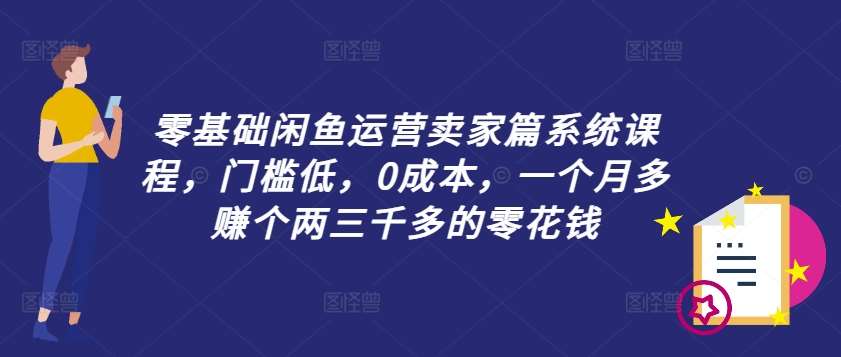 零基础闲鱼运营卖家篇系统课程,门槛低,0成本,一个月多赚个两三千多的零花钱网创吧-网创项目资源站-副业项目-创业项目-搞钱项目网创吧