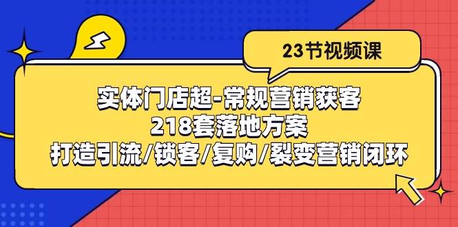 (10407期)实体门店超-常规营销获客:218套落地方案/打造引流/锁客/复购/裂变营销网创吧-网创项目资源站-副业项目-创业项目-搞钱项目网创吧
