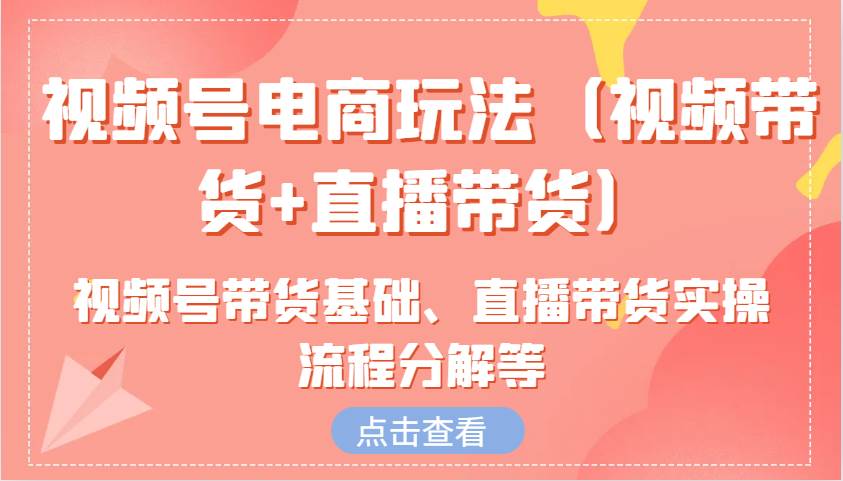 视频号电商玩法(视频带货+直播带货)含视频号带货基础、直播带货实操流程分解等网创吧-网创项目资源站-副业项目-创业项目-搞钱项目网创吧