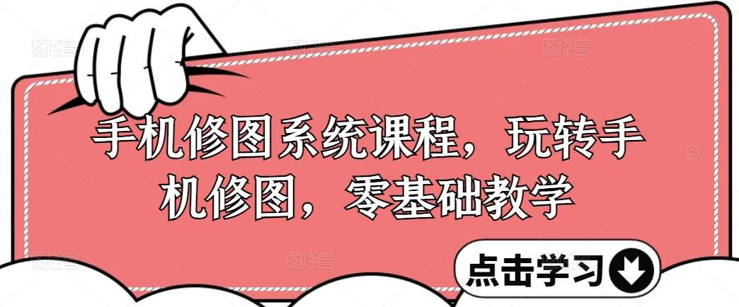 手机修图系统课程,玩转手机修图,零基础教学网创吧-网创项目资源站-副业项目-创业项目-搞钱项目网创吧