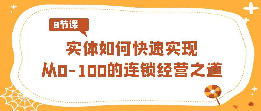 实体如何快速实现从0-100的连锁经营之道(8节视频课)网创吧-网创项目资源站-副业项目-创业项目-搞钱项目网创吧