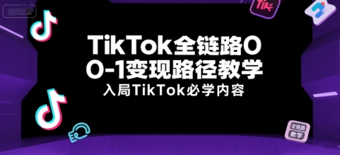 TikTok全链路0-1变现路径教学,入局TikTok必学内容网创吧-网创项目资源站-副业项目-创业项目-搞钱项目网创吧