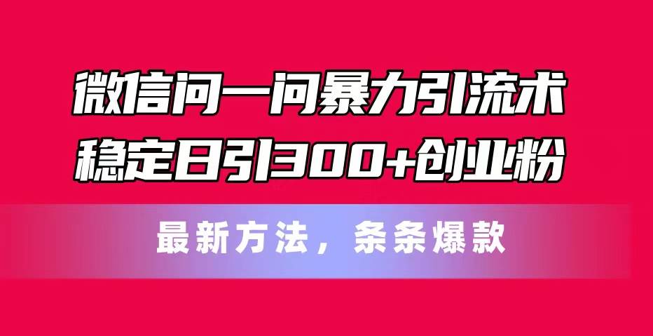 (11486期)微信问一问暴力引流术,稳定日引300+创业粉,最新方法,条条爆款网创吧-网创项目资源站-副业项目-创业项目-搞钱项目网创吧