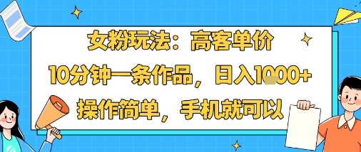 女粉玩法:高客单价,10分钟一条作品,日入1k+操作简单,手机就可以网创吧-网创项目资源站-副业项目-创业项目-搞钱项目网创吧