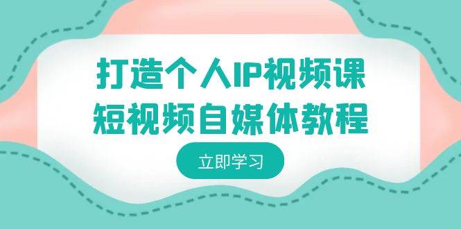 (8927期)打造个人IP视频课-短视频自媒体教程,个人IP如何定位,如何变现网创吧-网创项目资源站-副业项目-创业项目-搞钱项目网创吧