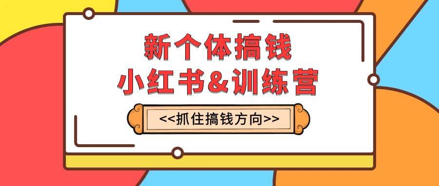 (7937期)新个体·搞钱-小红书训练营:实战落地运营方法,抓住搞钱方向,每月多搞2w+网创吧-网创项目资源站-副业项目-创业项目-搞钱项目网创吧