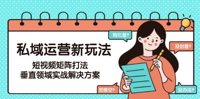 私域运营新玩法,短视频矩阵打法,垂直领域实战解决方案(更新6月)网创吧-网创项目资源站-副业项目-创业项目-搞钱项目网创吧