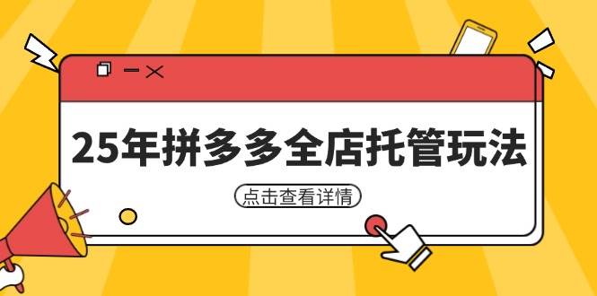 （14222期）25年拼多多全店托管玩法，矩阵动销裂变玩法如何低风险盈利 新手运营秘籍网创吧-网创项目资源站-副业项目-创业项目-搞钱项目网创吧