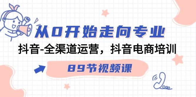 (9353期)从0开始走向专业,抖音-全渠道运营,抖音电商培训(89节视频课)网创吧-网创项目资源站-副业项目-创业项目-搞钱项目网创吧