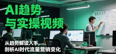 AI趋势与实操视频,从趋势解读入手,剖析AI时代流量营销变化网创吧-网创项目资源站-副业项目-创业项目-搞钱项目网创吧