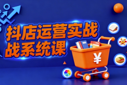 抖音小店全流程实操课，助创业者商家系统掌握抖店运营精髓网创吧-网创项目资源站-副业项目-创业项目-搞钱项目网创吧